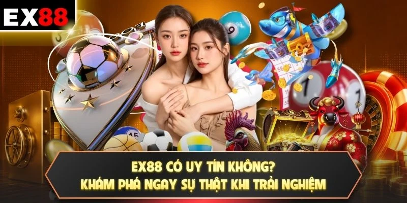 EX88 có uy tín không? Khám phá ngay sự thật khi trải nghiệm