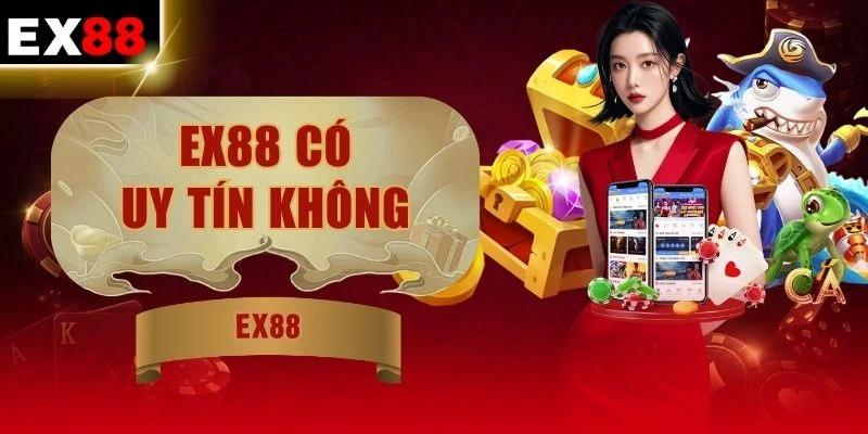 EX88 Có Uy Tín Không? Đánh Giá Qua 4 Tiêu Chuẩn Vàng