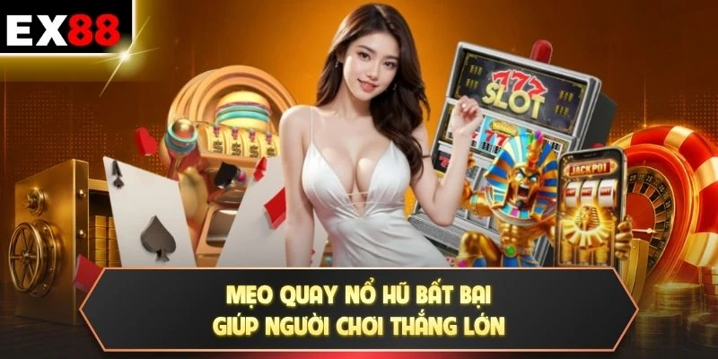 Mẹo quay nổ hũ bất bại giúp người chơi thắng lớn