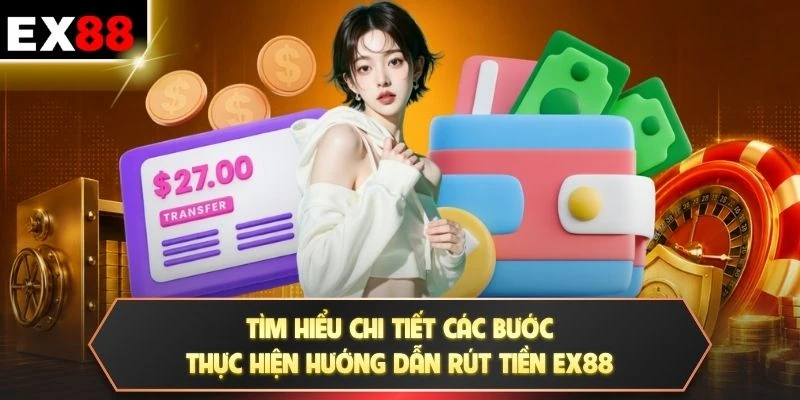 Tìm hiểu chi tiết các bước thực hiện hướng dẫn rút tiền EX88